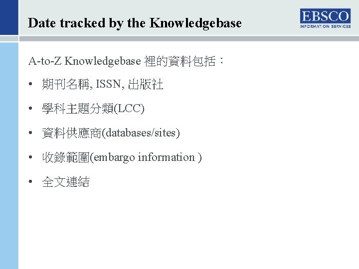 Date tracked by the Knowledgebase A-to-Z Knowledgebase 裡的資料包括： • 期刊名稱, ISSN, 出版社 • 學科主題分類(LCC)