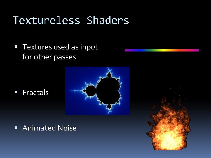 Textureless Shaders Textures used as input for other passes Fractals Animated Noise 