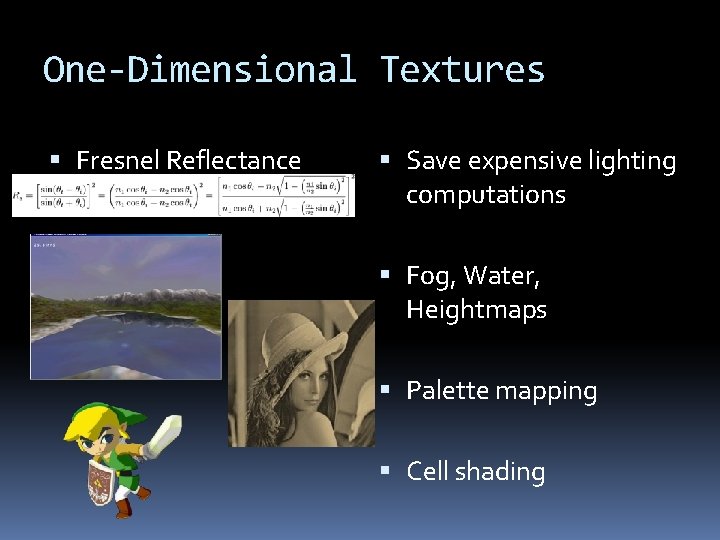 One-Dimensional Textures Fresnel Reflectance Save expensive lighting computations Fog, Water, Heightmaps Palette mapping Cell