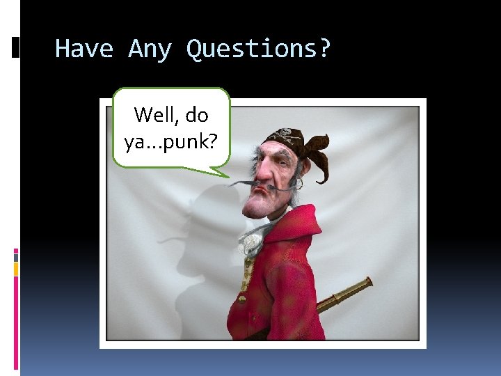 Have Any Questions? Well, do ya…punk? 