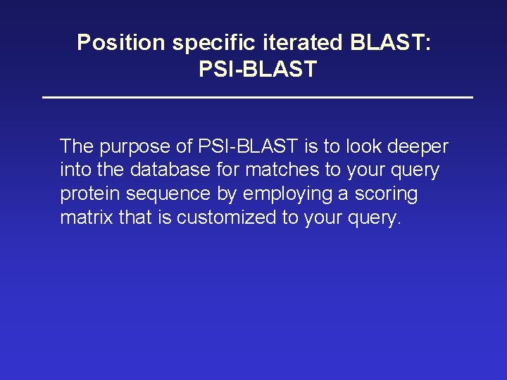 Position specific iterated BLAST: PSI-BLAST The purpose of PSI-BLAST is to look deeper into