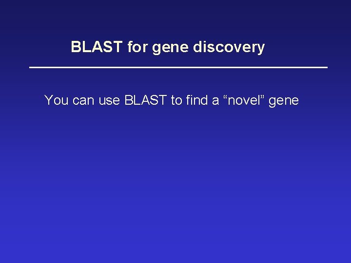 BLAST for gene discovery You can use BLAST to find a “novel” gene 