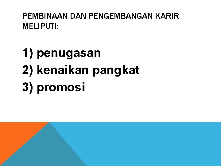 PEMBINAAN DAN PENGEMBANGAN KARIR MELIPUTI: 1) penugasan 2) kenaikan pangkat 3) promosi 