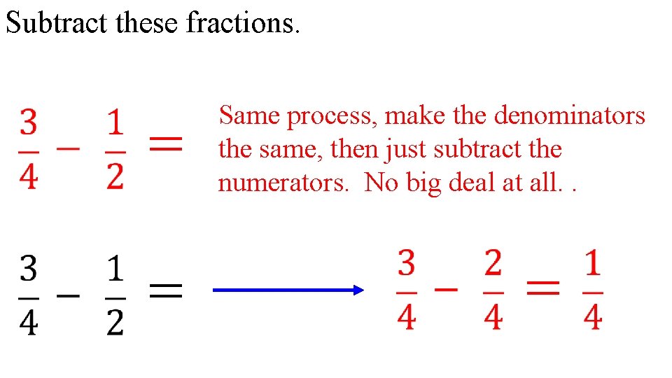 Subtract these fractions. = = Same process, make the denominators the same, then just