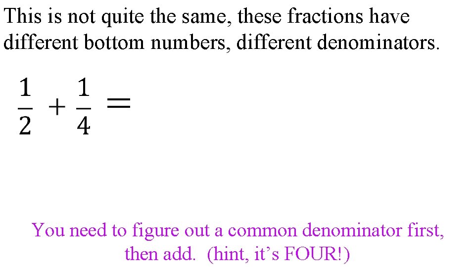 This is not quite the same, these fractions have different bottom numbers, different denominators.