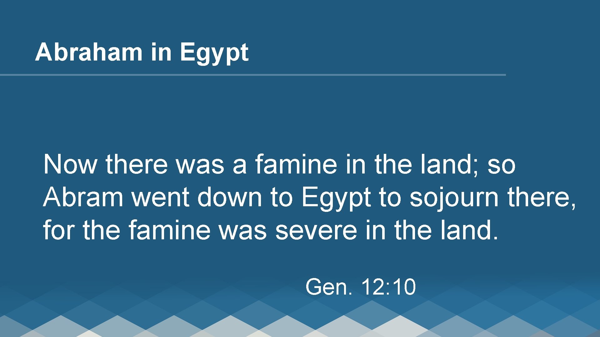 Abraham in Egypt Now there was a famine in the land; so Abram went