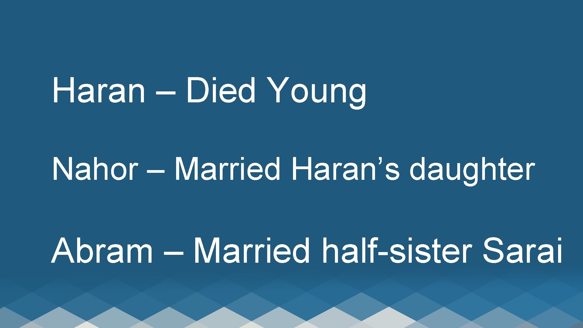 Haran – Died Young Nahor – Married Haran’s daughter Abram – Married half-sister Sarai