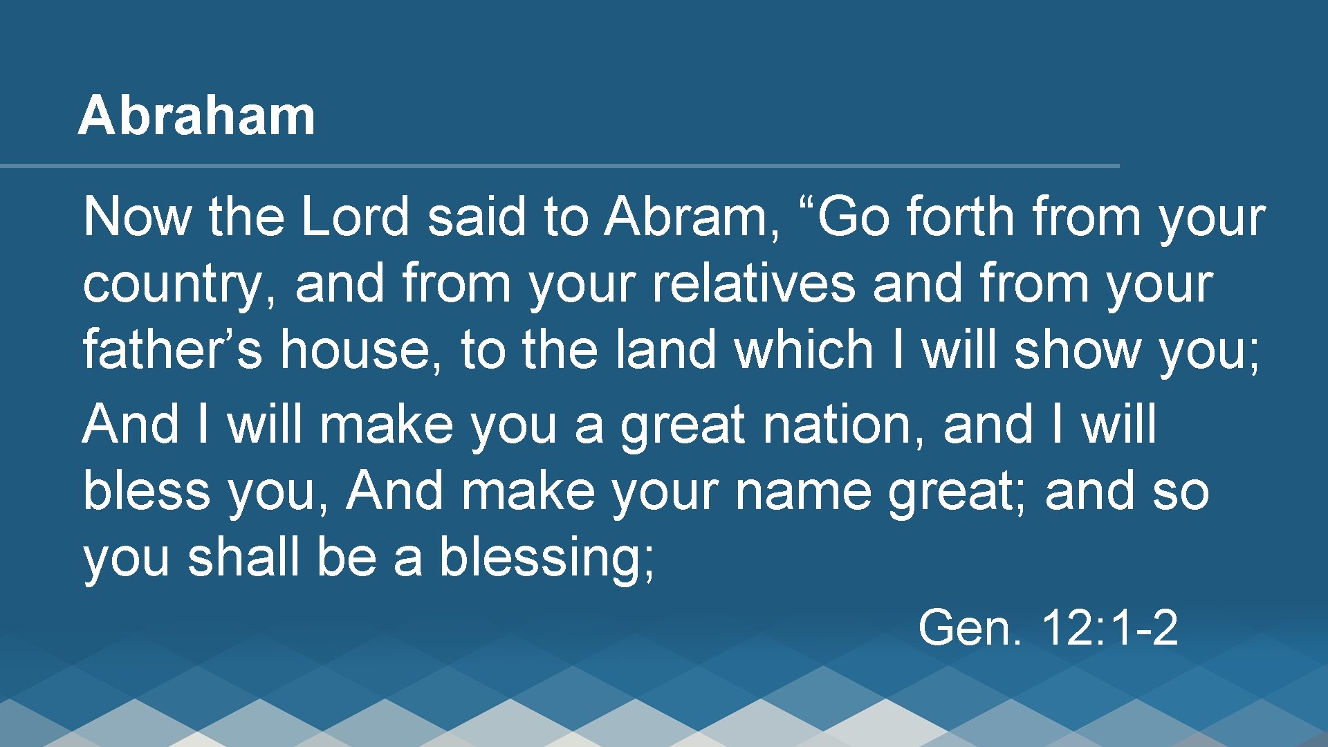 Abraham Now the Lord said to Abram, “Go forth from your country, and from