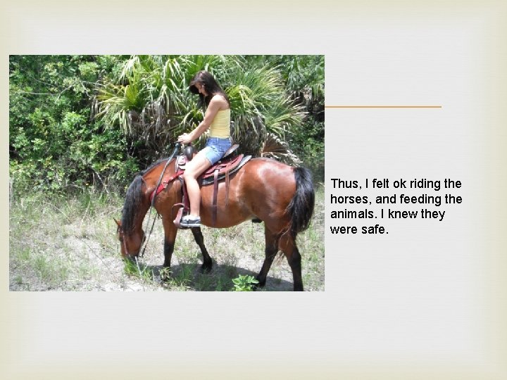  Thus, I felt ok riding the horses, and feeding the animals. I knew