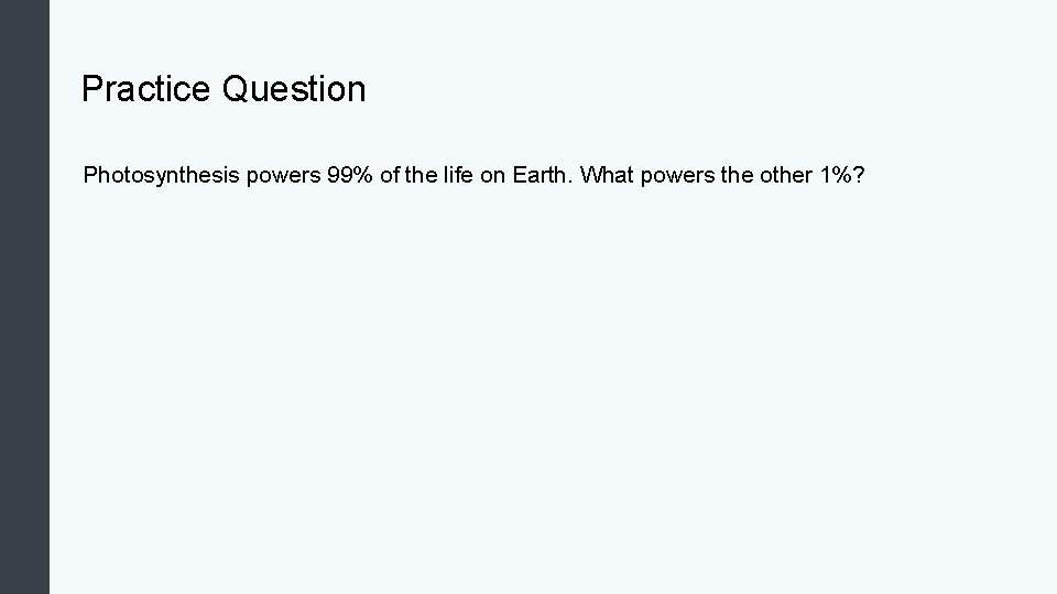 Practice Question Photosynthesis powers 99% of the life on Earth. What powers the other