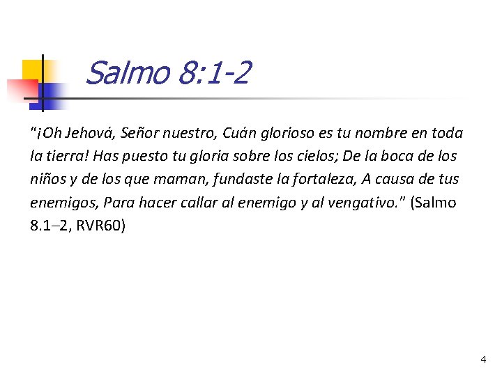 Salmo 8: 1 -2 “¡Oh Jehová, Señor nuestro, Cuán glorioso es tu nombre en