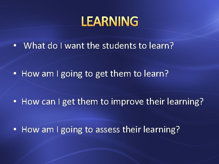 LEARNING • What do I want the students to learn? • How am I