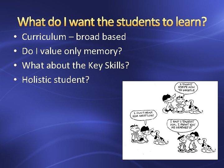 What do I want the students to learn? • • Curriculum – broad based