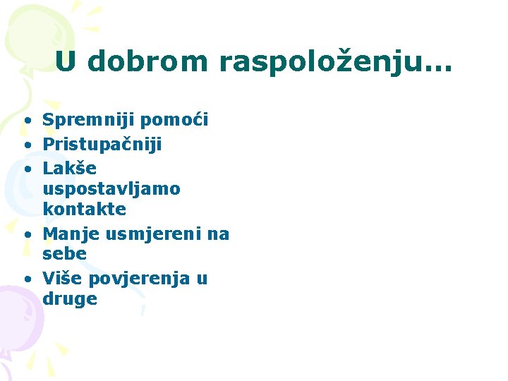 U dobrom raspoloženju… • Spremniji pomoći • Pristupačniji • Lakše uspostavljamo kontakte • Manje