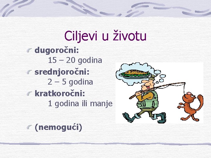 Ciljevi u životu dugoročni: 15 – 20 godina srednjoročni: 2 – 5 godina kratkoročni: