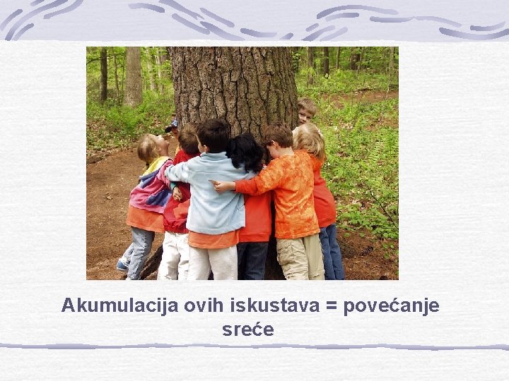 Akumulacija ovih iskustava = povećanje sreće 