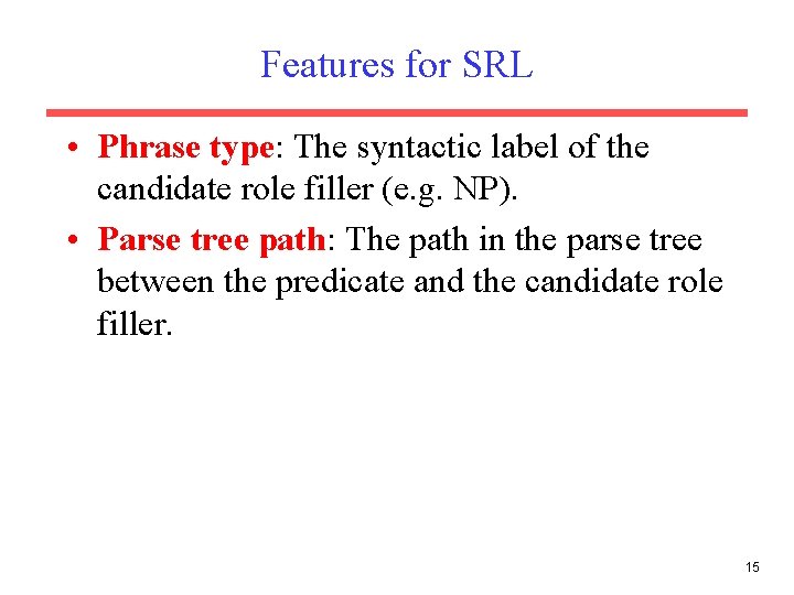 Features for SRL • Phrase type: The syntactic label of the candidate role filler