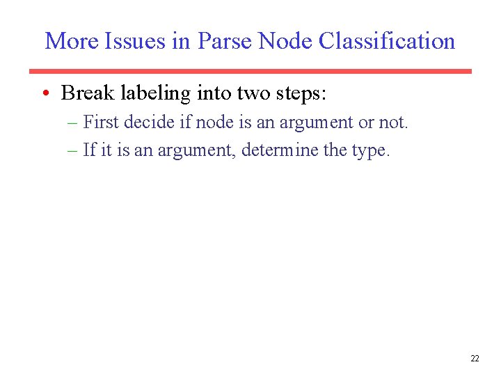 More Issues in Parse Node Classification • Break labeling into two steps: – First