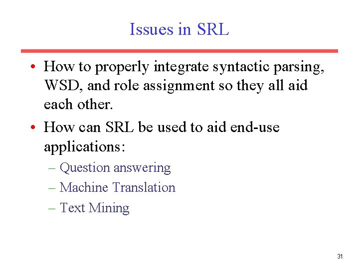 Issues in SRL • How to properly integrate syntactic parsing, WSD, and role assignment