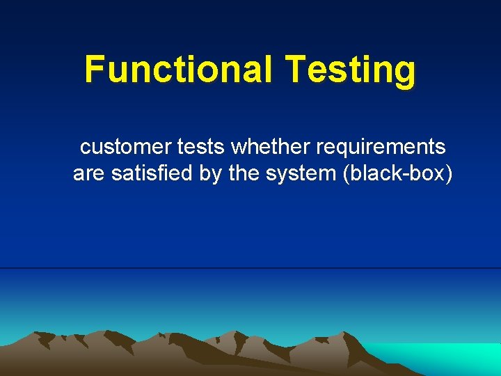 Functional Testing customer tests whether requirements are satisfied by the system (black-box) 