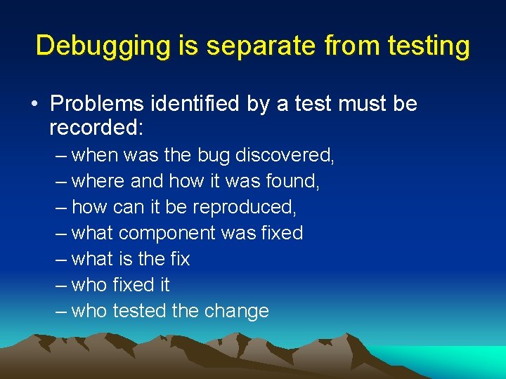 Debugging is separate from testing • Problems identified by a test must be recorded: