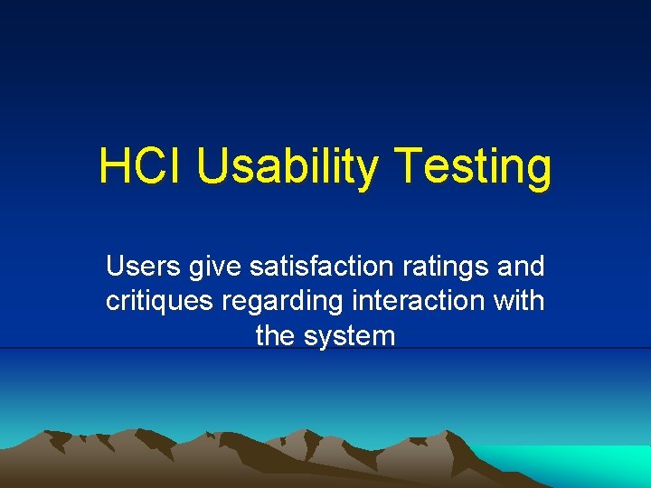 HCI Usability Testing Users give satisfaction ratings and critiques regarding interaction with the system