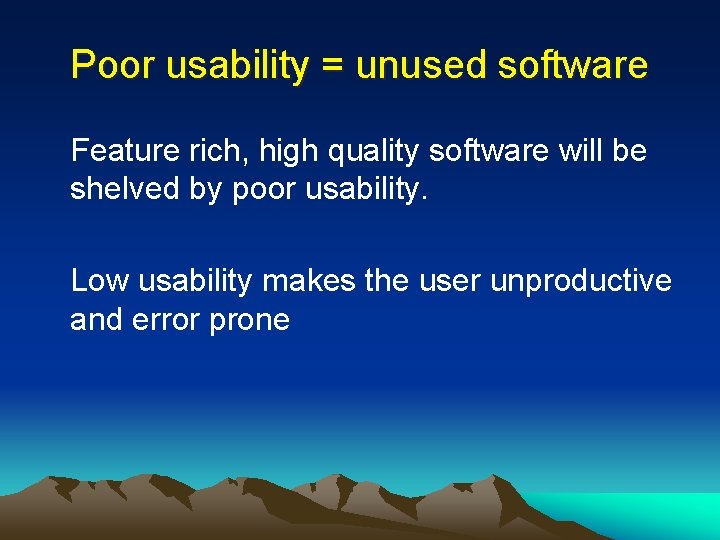 Poor usability = unused software Feature rich, high quality software will be shelved by