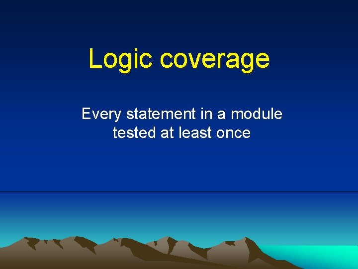 Logic coverage Every statement in a module tested at least once 