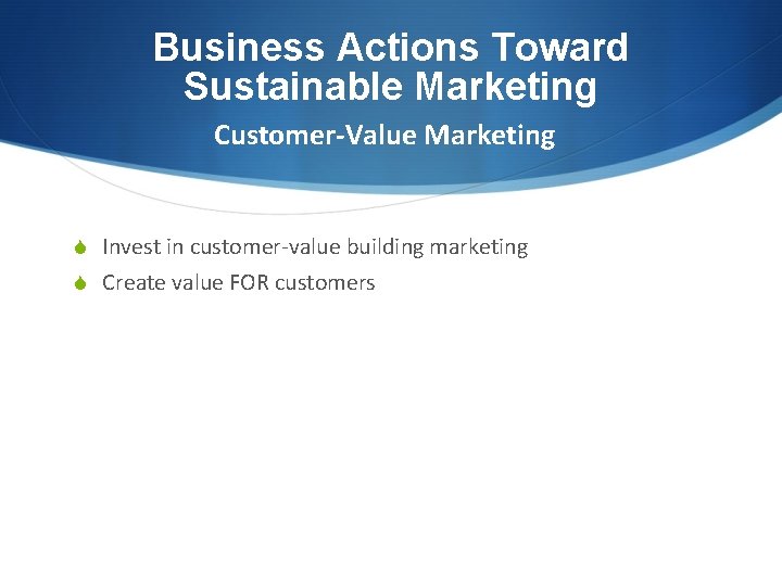 Business Actions Toward Sustainable Marketing Customer-Value Marketing S Invest in customer-value building marketing S
