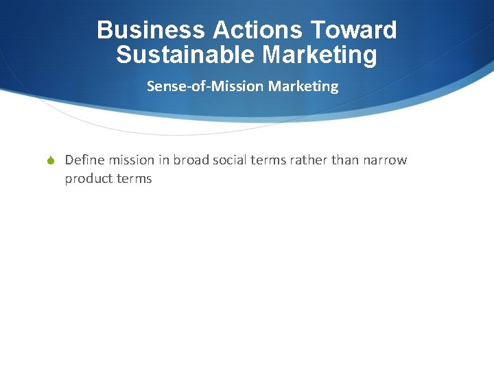 Business Actions Toward Sustainable Marketing Sense-of-Mission Marketing S Define mission in broad social terms