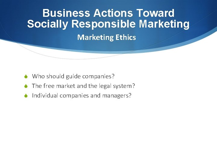 Business Actions Toward Socially Responsible Marketing Ethics S Who should guide companies? S The