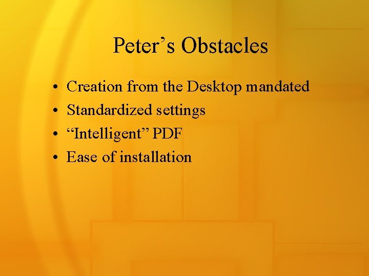 Peter’s Obstacles • • Creation from the Desktop mandated Standardized settings “Intelligent” PDF Ease