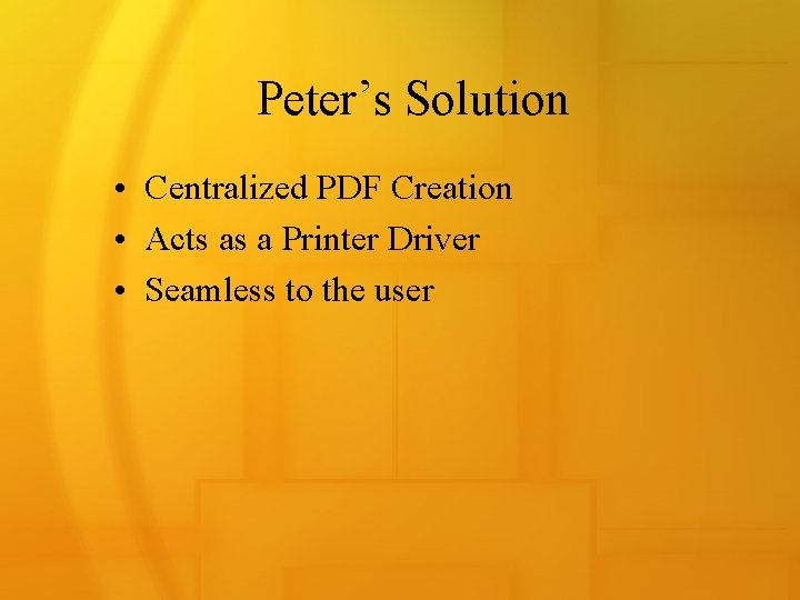 Peter’s Solution • Centralized PDF Creation • Acts as a Printer Driver • Seamless