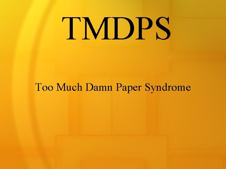 TMDPS Too Much Damn Paper Syndrome 