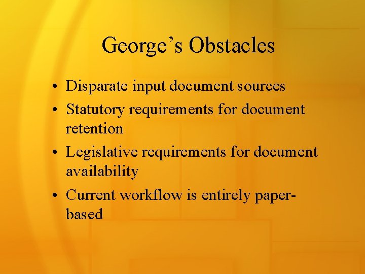 George’s Obstacles • Disparate input document sources • Statutory requirements for document retention •