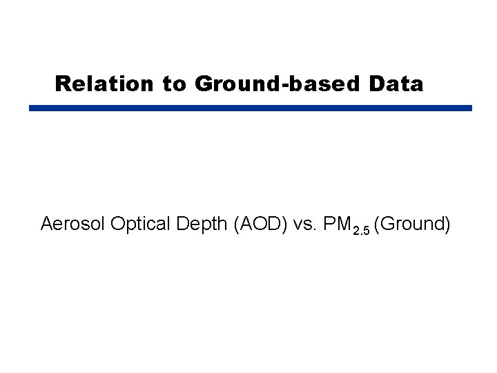 Relation to Ground-based Data Aerosol Optical Depth (AOD) vs. PM 2. 5 (Ground) 