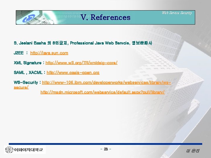 V. References Web Service Security S. Jeelani Basha 외 8인공저, Professional Java Web Servcie,