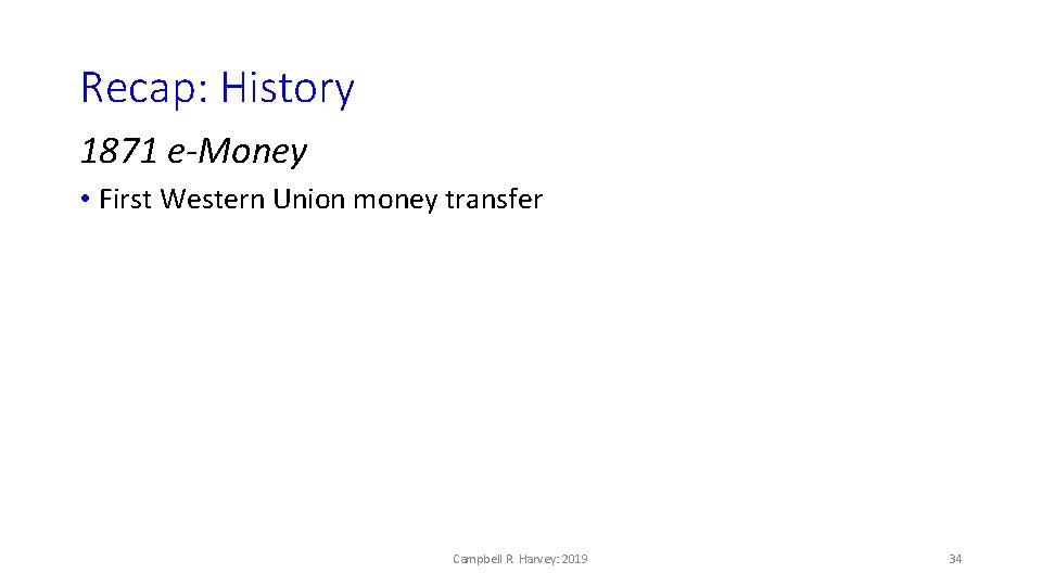 Recap: History 1871 e-Money • First Western Union money transfer Campbell R. Harvey: 2019