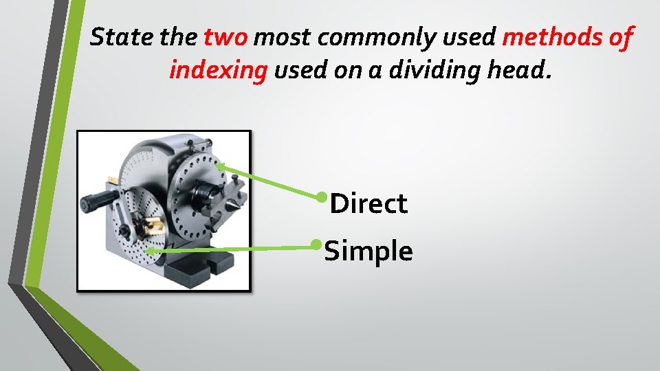 State the two most commonly used methods of indexing used on a dividing head. State the two most commonly used methods of indexing used on a dividing head.