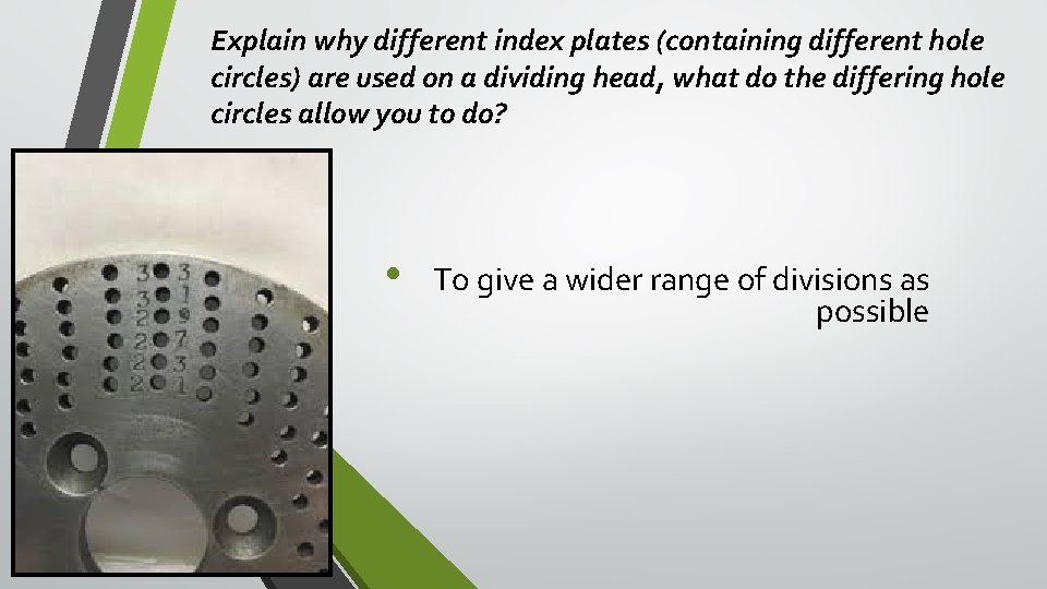 Explain why different index plates (containing different hole circles) are used on a dividing Explain why different index plates (containing different hole circles) are used on a dividing