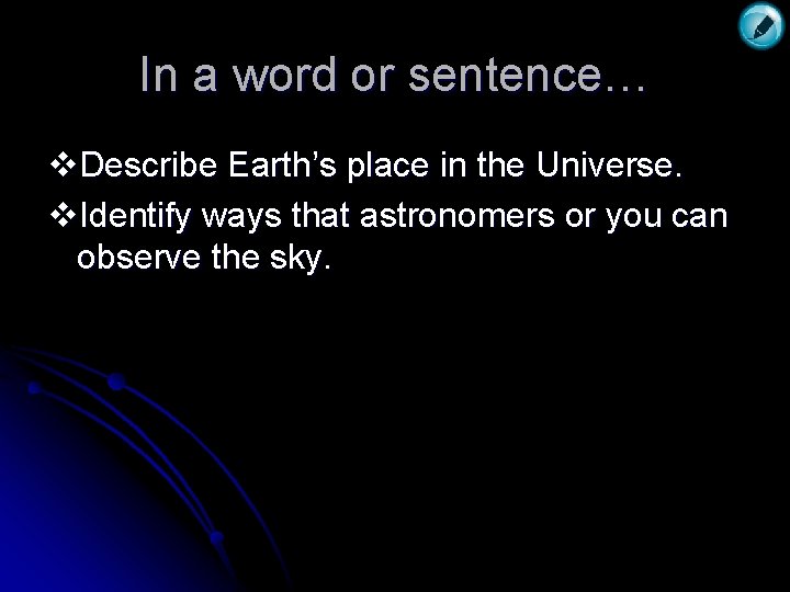 In a word or sentence… v. Describe Earth’s place in the Universe. v. Identify