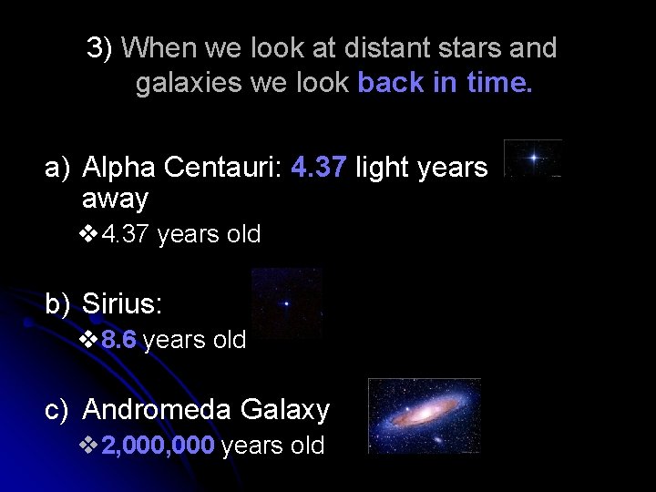 3) When we look at distant stars and galaxies we look back in time.