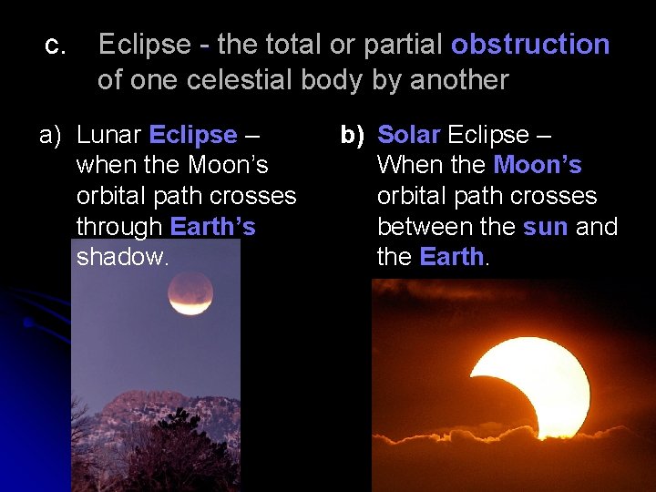 c. Eclipse - the total or partial obstruction - of one celestial body by