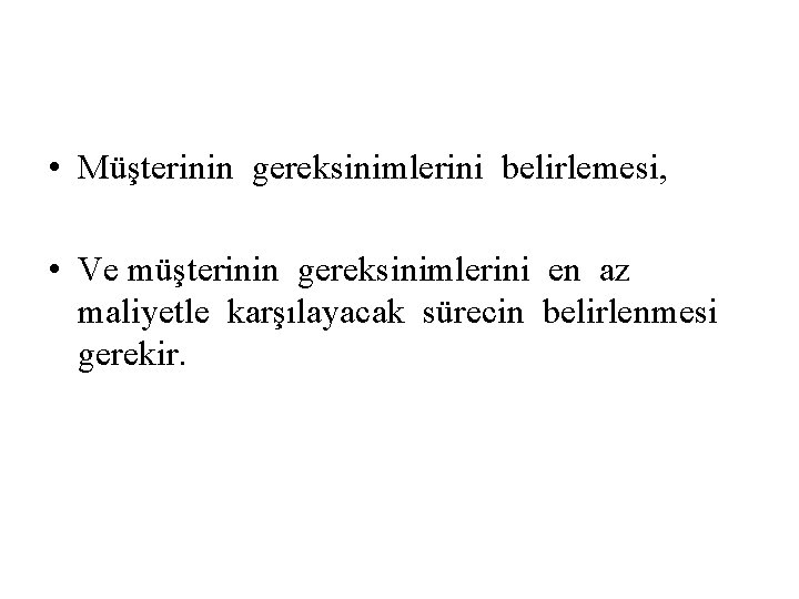  • Müşterinin gereksinimlerini belirlemesi, • Ve müşterinin gereksinimlerini en az maliyetle karşılayacak sürecin