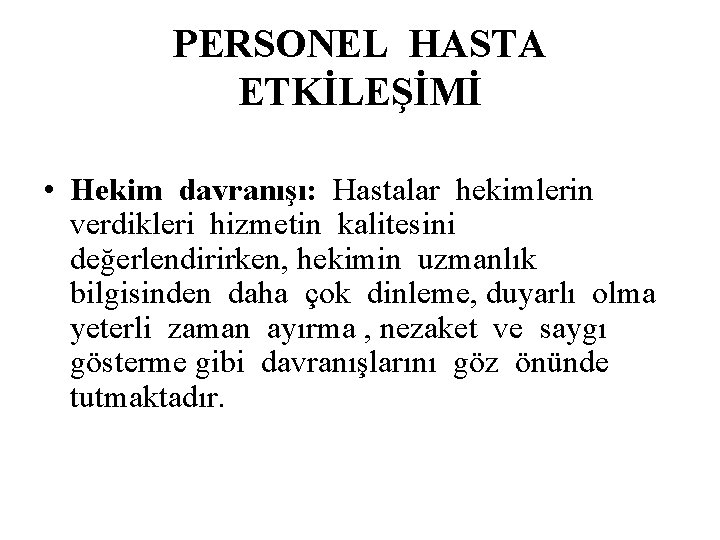 PERSONEL HASTA ETKİLEŞİMİ • Hekim davranışı: Hastalar hekimlerin verdikleri hizmetin kalitesini değerlendirirken, hekimin uzmanlık