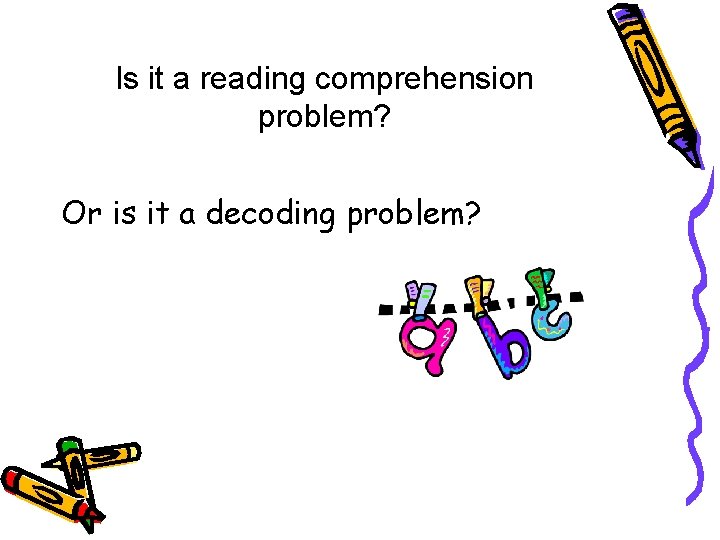 Is it a reading comprehension problem? Or is it a decoding problem? 