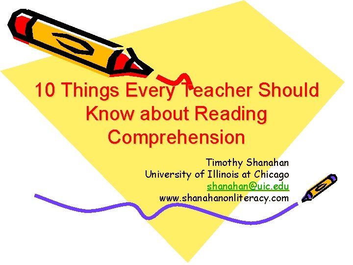 10 Things Every Teacher Should Know about Reading Comprehension Timothy Shanahan University of Illinois