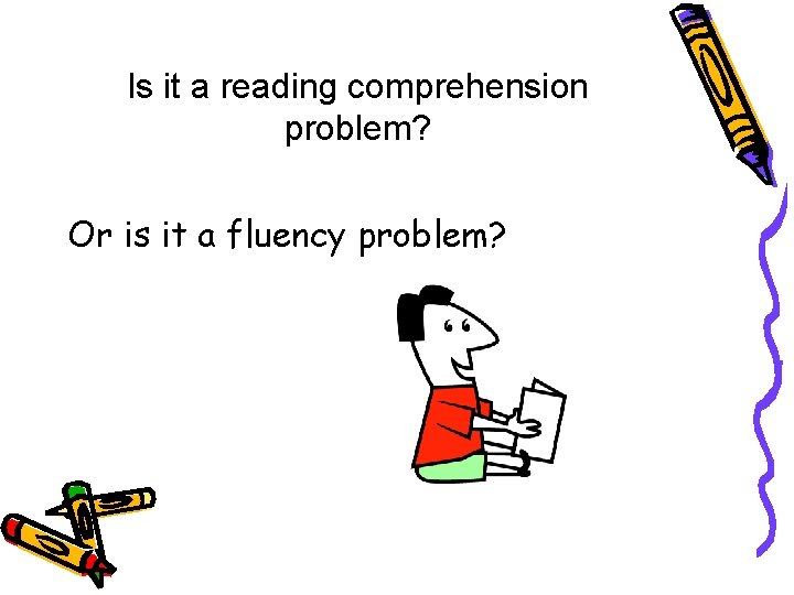 Is it a reading comprehension problem? Or is it a fluency problem? 