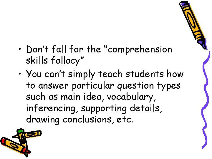  • Don’t fall for the “comprehension skills fallacy” • You can’t simply teach