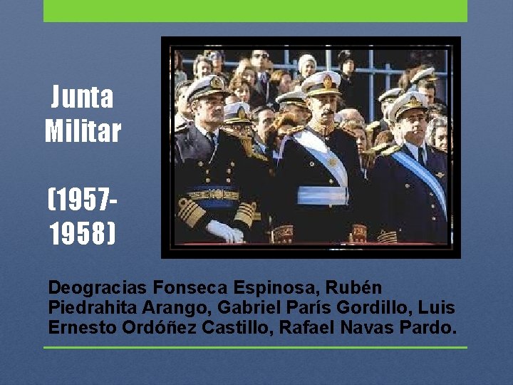 Junta Militar (19571958) Deogracias Fonseca Espinosa, Rubén Piedrahita Arango, Gabriel París Gordillo, Luis Ernesto